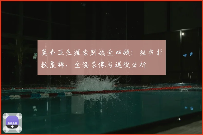奥乔亚生涯告别战全回顾：经典扑救集锦、全场录像与退役分析