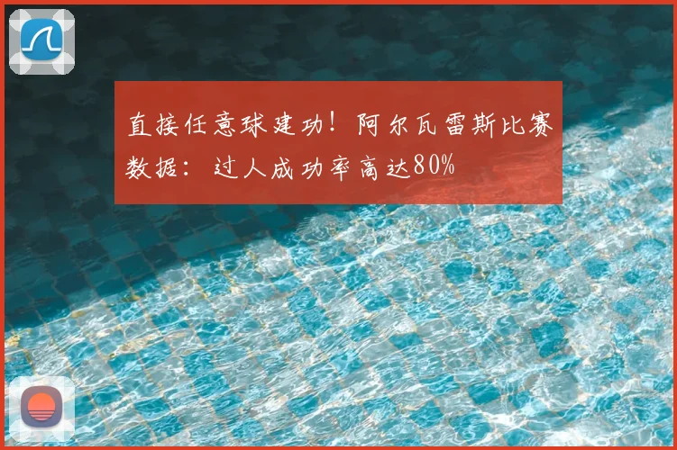 直接任意球建功！阿尔瓦雷斯比赛数据：过人成功率高达80%