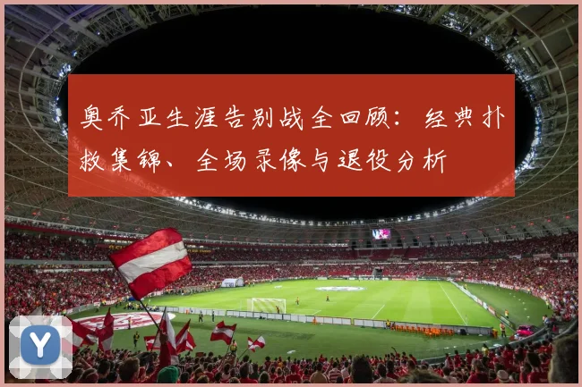 奥乔亚生涯告别战全回顾：经典扑救集锦、全场录像与退役分析