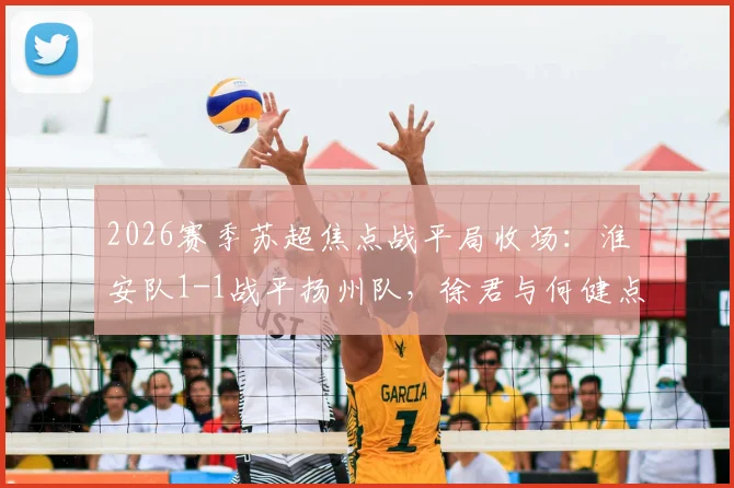 2026赛季苏超焦点战平局收场:淮安队1-1战平扬州队,徐君与何健点球对决成看点