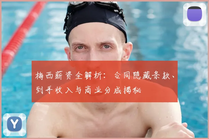 梅西薪资全解析：合同隐藏条款、到手收入与商业分成揭秘