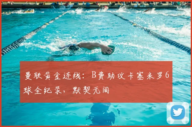 曼联黄金连线：B费助攻卡塞米罗6球全纪录，默契无间