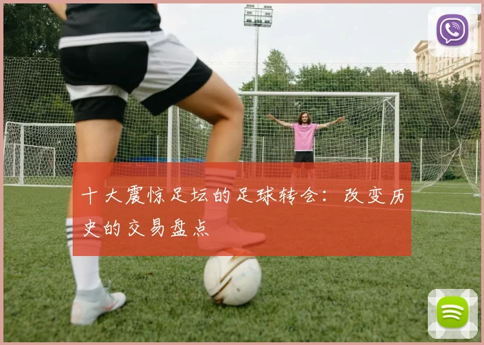 十大震惊足坛的足球转会：改变历史的交易盘点