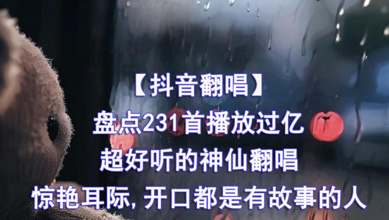 [抖音翻唱]盘点231首播放过亿的抖音超好听的神仙翻唱惊艳耳际,开口都是有故事的人-夸克分享